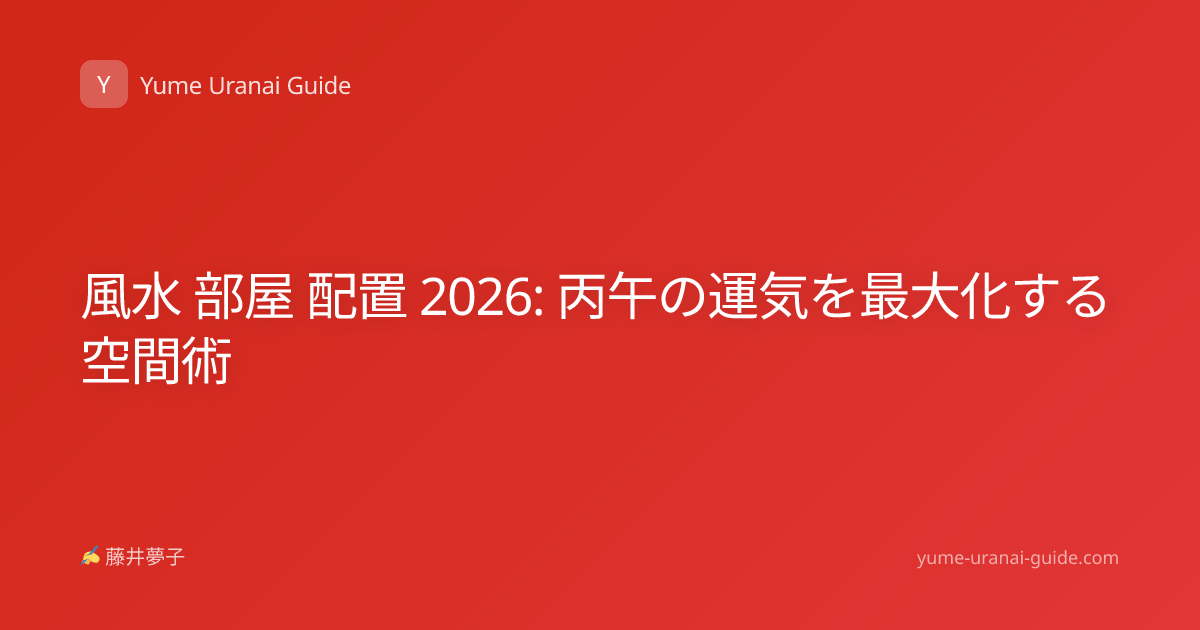 風水 部屋 配置 2026: 丙午の運気を最大化する空間術