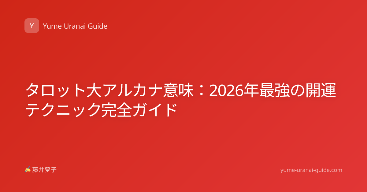 タロット大アルカナ意味：2026年最強の開運テクニック完全ガイド