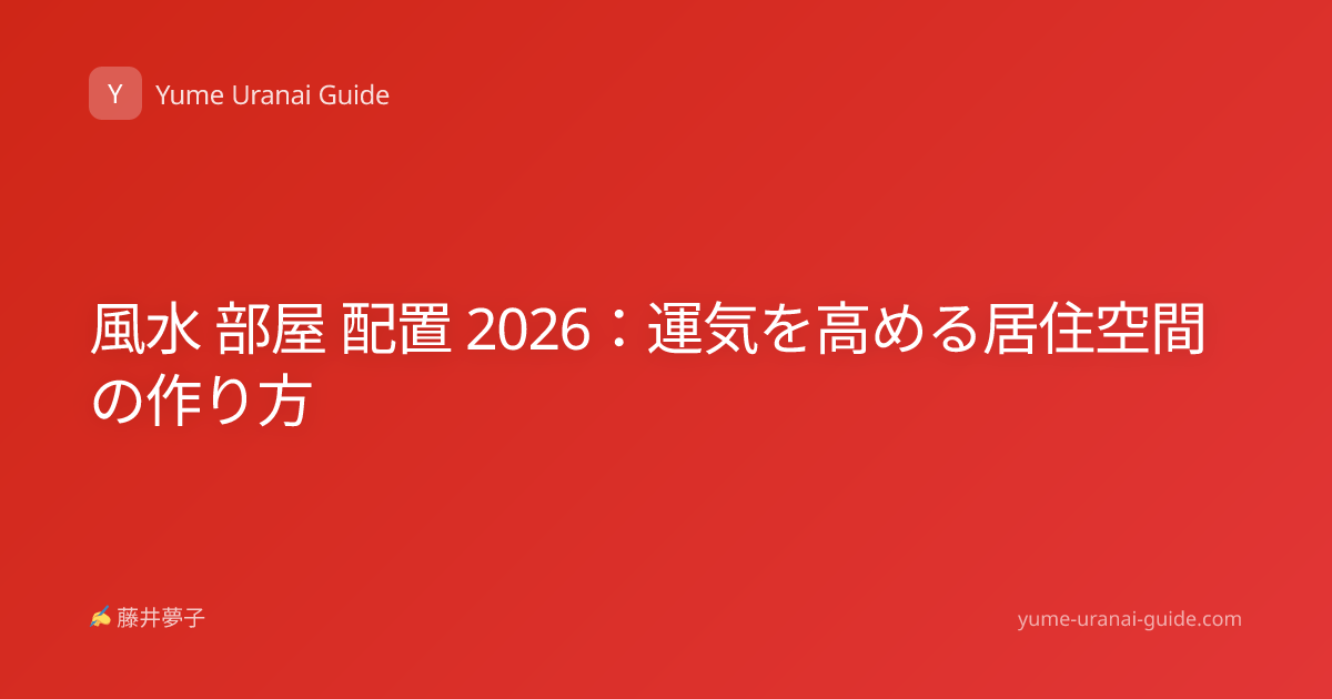 風水 部屋 配置 2026：運気を高める居住空間の作り方